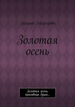 Галина Багрецова Золотая осень. Золотая осень, красавица душа…