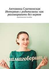Антонина Слатвинская - Интервью с родителями - как разговаривать без нервов. Практическое пособие