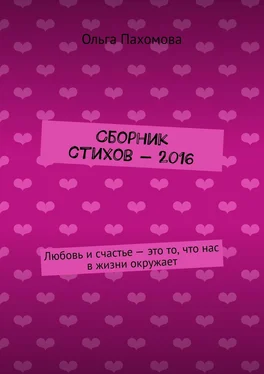 Ольга Пахомова Сборник стихов – 2016. Любовь и счастье – это то, что нас в жизни окружает обложка книги