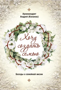 архимандрит Андрей Конанос Хочу создать семью. Беседы о семейной жизни обложка книги