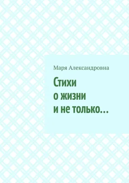 Маря Александровна Стихи о жизни и не только… обложка книги