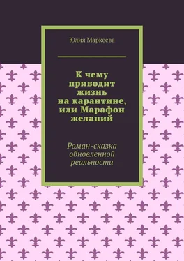 Юлия Маркеева К чему приводит жизнь на карантине, или Марафон желаний. Роман-сказка обновленной реальности обложка книги