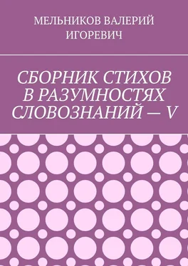 ВАЛЕРИЙ МЕЛЬНИКОВ СБОРНИК СТИХОВ В РАЗУМНОСТЯХ СЛОВОЗНАНИЙ – V обложка книги