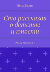 Вера Эвери - Сто рассказов о детстве и юности. Роман-взросление