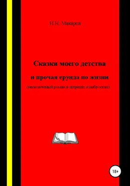 Игорь Макаров Сказки моего детства и прочая ерунда по жизни (Неоконченный роман в штрихах и набросках) обложка книги