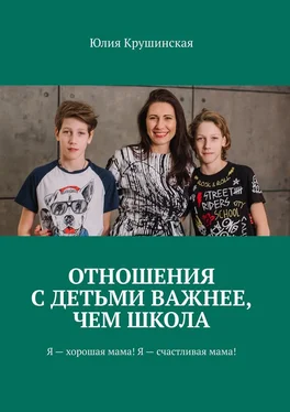 Юлия Крушинская Отношения с детьми важнее, чем школа. Я – хорошая мама! Я – счастливая мама! обложка книги