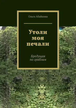 Ольга Абайкина Утоли моя печали. Бредущая по граблям