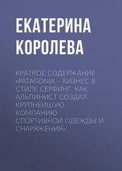 Екатерина Королева - Краткое содержание «Patagonia – бизнес в стиле серфинг. Как альпинист создал крупнейшую компанию спортивной одежды и снаряжения»