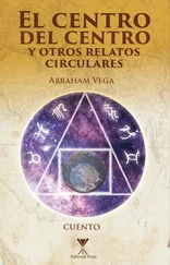 Abraham Vega Faúndez - El centro del centro y otros relatos circulares