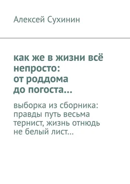 Алексей Сухинин как же в жизни всё непросто: от роддома до погоста… выборка из сборника: правды путь весьма тернист, жизнь отнюдь не белый лист… обложка книги