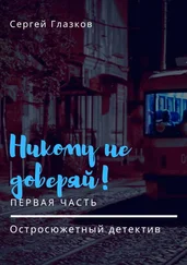 Сергей Глазков - Никому не доверяй! Остросюжетный детектив. Первая часть