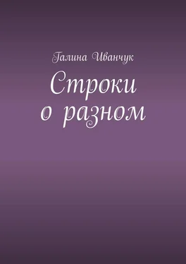 Галина Иванчук Строки о разном