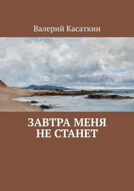 Валерий Касаткин Завтра меня не станет