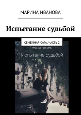 Марина Иванова Испытание судьбой. Семейная сага. Часть 2