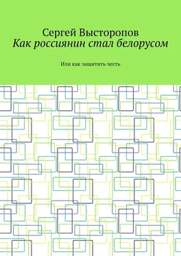 Сергей Высторопов Как россиянин стал белорусом. Или как защитить честь обложка книги