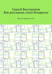 Сергей Высторопов - Как россиянин стал белорусом. Или как защитить честь