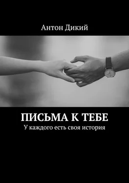 Антон Дикий Письма к тебе. У каждого есть своя история обложка книги