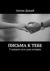 Антон Дикий - Письма к тебе. У каждого есть своя история