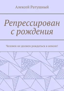 Алексей Ратушный Репрессирован с рождения. Человек не должен рождаться в неволе! обложка книги