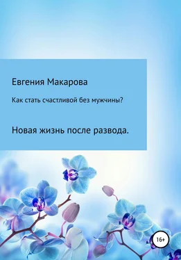 Евгения Макарова Как стать счастливой без мужчины? Новая жизнь после развода обложка книги