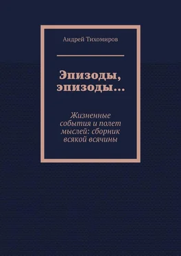 Андрей Тихомиров Эпизоды, эпизоды… Жизненные события и полет мыслей: сборник всякой всячины обложка книги