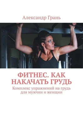 Александр Грань Фитнес. Как накачать грудь. Комплекс упражнений на грудь для мужчин и женщин обложка книги