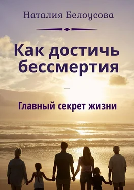 Наталия Белоусова Как достичь бессмертия. Главный секрет жизни обложка книги