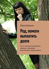 Юлия Ванина - Род, помоги выплатить долги. Как с помощью проработки родовых сценариев восстановить энергию денег