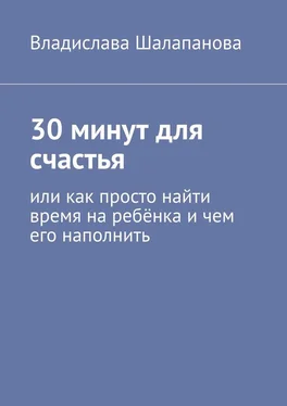 Владислава Шалапанова 30 минут для счастья. Или как просто найти время на ребёнка и чем его наполнить обложка книги