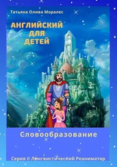 Татьяна Олива Моралес - Английский для детей. Словообразование. Серия © Лингвистический Реаниматор