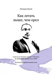 Леонид Злотя - Как летать выше, чем орел. Богатство и финансовый успех