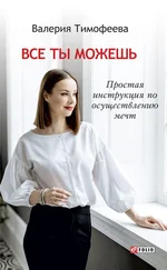 Валерия Тимофеева - Все ты можешь. Простая инструкция по осуществлению мечт