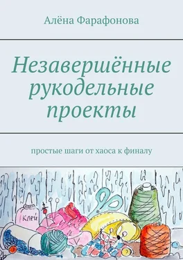 Алёна Фарафонова Незавершённые рукодельные проекты. Простые шаги от хаоса к финалу обложка книги