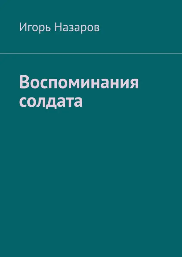 Игорь Назаров Воспоминания солдата Шрифты предоставлены компанией ПараТайп - фото 1