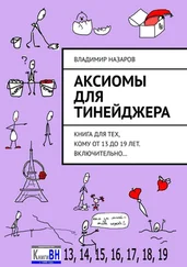 Владимир Назаров - Аксиомы для тинейджера. Книга для тех, кому от 13 до 19 лет. Включительно…