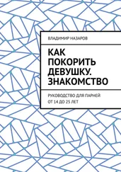 Владимир Назаров - Как покорить девушку. Знакомство. Руководство для парней от 14 до 25 лет