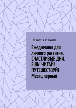 Наталья Ильина Ежедневник для личного развития. СЧАСТЛИВЫЕ ДНИ. ЕШЬ! ЧИТАЙ! ПУТЕШЕСТВУЙ! Месяц первый обложка книги