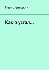 Иван Лепешкин - Как я устал…
