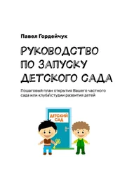 Павел Гордейчук - Руководство по запуску детского сада. Пошаговый план открытия вашего частного сада или клуба/студии развития детей