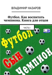 Владимир Назаров - Футбол. Как воспитать чемпиона. Книга для отцов. Часть I