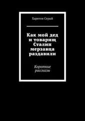 Харитон Серый - Как мой дед и товарищ Сталин мерзавца раздавили. Короткие рассказы