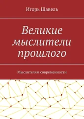 Игорь Шавель - Великие мыслители прошлого. Мыслителям современности