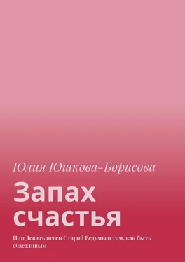 Юлия Юшкова-Борисова Запах счастья. Или Девять песен Старой Ведьмы о том, как быть счастливым обложка книги