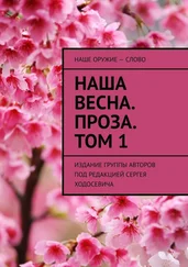 Сергей Ходосевич - Наша весна. Проза. Том 1. Издание группы авторов под редакцией Сергея Ходосевича