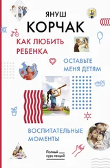 Януш Корчак - Как любить ребенка. Оставьте меня детям. Воспитательные моменты