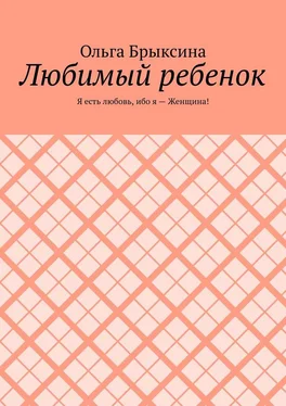 Ольга Брыксина Любимый ребенок. Я есть любовь, ибо я – Женщина! обложка книги