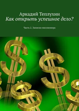 Аркадий Теплухин Как открыть успешное дело? Часть 2. Записки миллионера