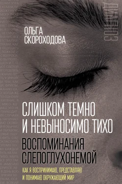 Ольга Скороходова Слишком темно и невыносимо тихо. Воспоминания слепоглухонемой. Как я воспринимаю, представляю и понимаю окружающий мир обложка книги