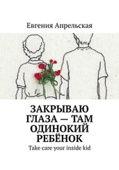 Евгения Апрельская - Закрываю глаза – там одинокий ребёнок. Take care your inside kid