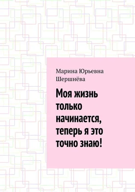 Марина Шершнёва Моя жизнь только начинается, теперь я это точно знаю! обложка книги